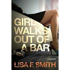 Girl Walks Out of a Bar: A Memoir, Paperback - Lisa F. Smith imagine