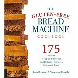 The Gluten-Free Bread Machine Cookbook: 175 Recipes for Splendid Breads and Delicious Dishes to Make with Them, Paperback - Jane Bonacci imagine