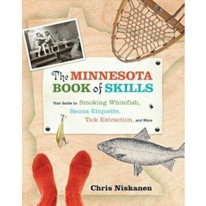 The Minnesota Book of Skills: Your Guide to Smoking Whitefish, Sauna Etiquette, Tick Extraction, and More, Paperback - Chris Niskanen imagine