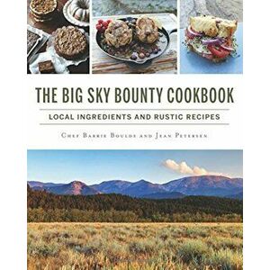 The Big Sky Bounty Cookbook: Local Ingredients and Rustic Recipes, Paperback - Chef Barrie Boulds imagine