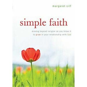 Simple Faith: Moving Beyond Religion as You Know It to Grow in Your Relationship with God, Paperback - Margaret Silf imagine