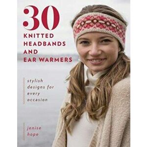 30 Knitted Headbands and Ear Warmers: Stylish Designs for Every Occasion, Paperback - Jenise Hope imagine