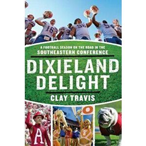 Dixieland Delight: A Football Season on the Road in the Southeastern Conference, Paperback - Clay Travis imagine