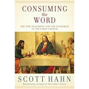 Consuming the Word: The New Testament and the Eucharist in the Early Church, Hardcover - Scott Hahn imagine