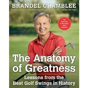 The Anatomy of Greatness: Lessons from the Best Golf Swings in History, Hardcover - Brandel Chamblee imagine