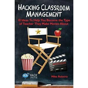 Hacking Classroom Management: 10 Ideas to Help You Become the Type of Teacher They Make Movies about, Paperback - Mike Roberts imagine