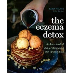 The Eczema Detox: The Low-Chemical Diet for Eliminating Skin Inflammation, Hardcover - Karen Fischer imagine