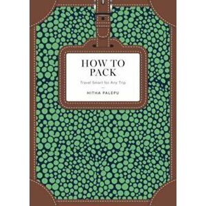 How to Pack: Travel Smart for Any Trip, Hardcover - Hitha Palepu imagine