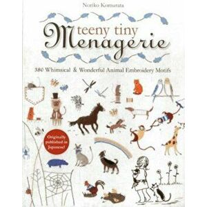 Teeny Tiny Menagerie: 380 Whimsical & Wonderful Animal Embroidery Motifs, Paperback - Noriko Komurata imagine