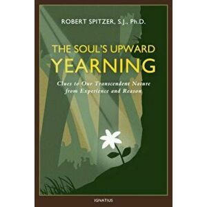 The Soul's Upward Yearning: Clues to Our Transcendent Nature from Experience and Reason, Paperback - Fr Robert J. Spitzer imagine