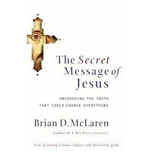 The Secret Message of Jesus: Uncovering the Truth That Could Change Everything, Paperback - Brian McLaren imagine