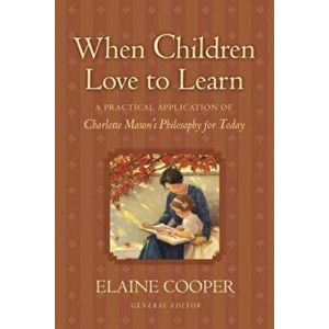 When Children Love to Learn: A Practical Application of Charlotte Mason's Philosophy for Today, Paperback - Elaine Cooper imagine