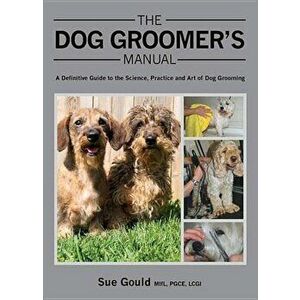 The Dog Groomer's Manual: A Definitive Guide to the Science, Practice and Art of Dog Grooming, Hardcover - Sue Gould imagine