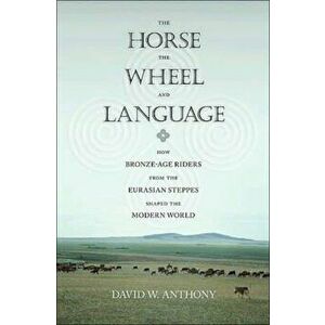 Horse, the Wheel, and Language, Paperback - David Anthony imagine