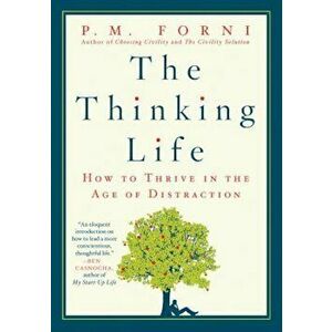 The Thinking Life: How to Thrive in the Age of Distraction, Paperback - P. M. Forni imagine