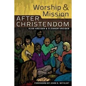 Worship and Mission After Christendom, Paperback - Alan Kreider imagine