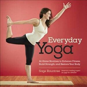 Everyday Yoga: At-Home Routines to Enhance Fitness, Build Strength, and Restore Your Body, Paperback - Sage Rountree imagine