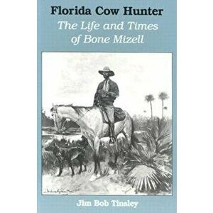 Florida Cow Hunter: The Life and Times of Bone Mizell, Paperback - Jim Bob Tinsley imagine