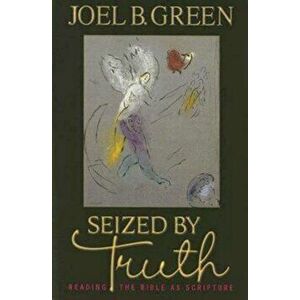 Seized by Truth: Reading the Bible as Scripture, Paperback - Joel B. Green imagine