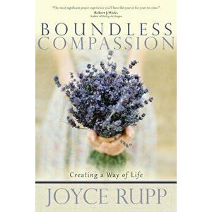 Boundless Compassion: Creating a Way of Life, Paperback - Joyce Rupp imagine