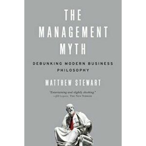 The Management Myth: Debunking Modern Business Philosophy, Paperback - Matthew Stewart imagine