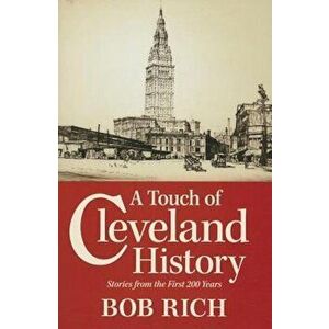 A Touch of Cleveland History: Stories from the First 200 Years, Paperback - Bob Rich imagine
