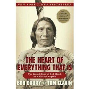 The Heart of Everything That Is: The Untold Story of Red Cloud, an American Legend, Paperback - Bob Drury imagine