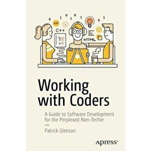 Working with Coders: A Guide to Software Development for the Perplexed Non-Techie, Paperback - Patrick Gleeson imagine