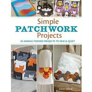 Simple Patchwork Projects: 20 Animal-Themed Projects to Sew & Quilt, Paperback - Hayley Smith imagine