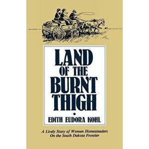Land of the Burnt Thigh: A Lively Story of Women Homesteaders on the South Dakota Frontier, Hardcover - Edith Eudora Kohl imagine