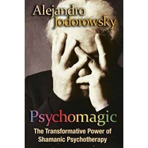 Psychomagic: The Transformative Power of Shamanic Psychotherapy, Paperback - Alejandro Jodorowsky imagine