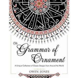 The Grammar of Ornament: All 100 Color Plates from the Folio Edition of the Great Victorian Sourcebook of Historic Design (Dover Pictorial Arch, Paper imagine