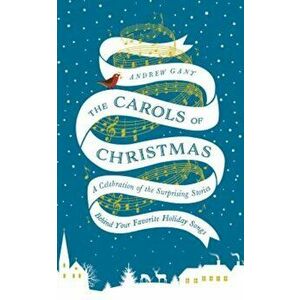 The Carols of Christmas: A Celebration of the Surprising Stories Behind Your Favorite Holiday Songs, Hardcover - Andrew Gant imagine