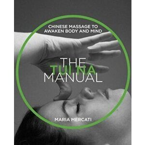 The Tui Na Manual: Chinese Massage to Awaken Body and Mind, Paperback - Maria Mercati imagine