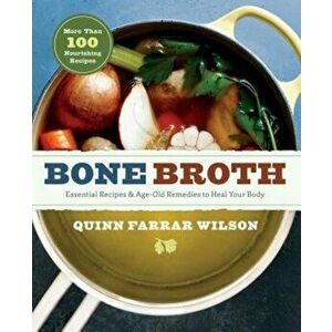 Bone Broth: 101 Essential Recipes & Age-Old Remedies to Heal Your Body, Paperback - Quinn Farrar Wilson imagine