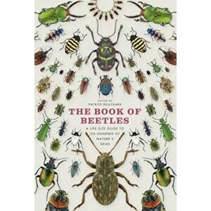 The Book of Beetles: A Life-Size Guide to Six Hundred of Nature's Gems, Hardcover - Patrice Bouchard imagine