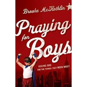 Praying for Boys: Asking God for the Things They Need Most, Paperback - Brooke McGlothlin imagine