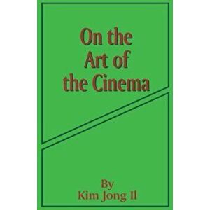 On the Art of the Cinema: April 11, 1973, Paperback - Kim Jong Il imagine