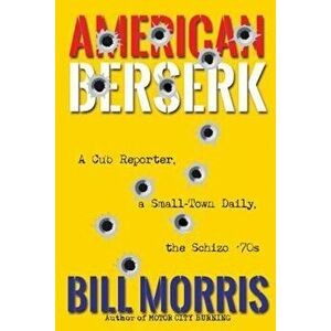 American Berserk: A Cub Reporter, a Small-Town Daily, the Schizo '70s, Paperback - Bill Morris imagine