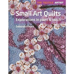 The Textile Artist: Small Art Quilts: Explorations in Paint & Stitch, Paperback - Deborah O'Hare imagine