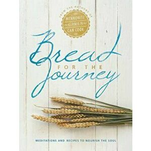 Bread for the Journey: Meditations and Recipes to Nourish the Soul, from the Authors of Mennonite Girls Can Cook, Hardcover - Lovella Schellenberg imagine