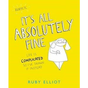It's All Absolutely Fine: Life Is Complicated So I've Drawn It Instead, Paperback - Ruby Elliot imagine