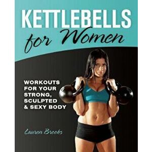 Kettlebells for Women: Workouts for Your Strong, Sculpted & Sexy Body, Paperback - Lauren Brooks imagine