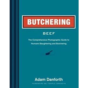 Butchering Beef: The Comprehensive Photographic Guide to Humane Slaughtering and Butchering, Paperback - Adam Danforth imagine