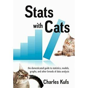 STATS with Cats: The Domesticated Guide to Statistics, Models, Graphs, and Other Breeds of Data Analysis, Paperback - Charles Kufs imagine
