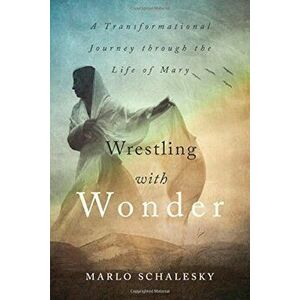 Wrestling with Wonder: A Transformational Journey Through the Life of Mary, Paperback - Marlo Schalesky imagine