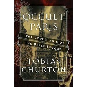 Occult Paris: The Lost Magic of the Belle Epoque, Hardcover - Tobias Churton imagine