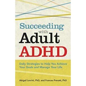 Succeeding with Adult ADHD: Daily Strategies to Help You Achieve Your Goals and Manage Your Life, Paperback - Abigail Levrini imagine