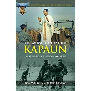 The Miracle of Father Kapaun: Priest, Soldier and Korean War Hero, Paperback - Roy Wenzl imagine