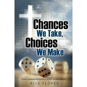 Chances We Take, Choices We Make, Paperback - Rick Flores imagine